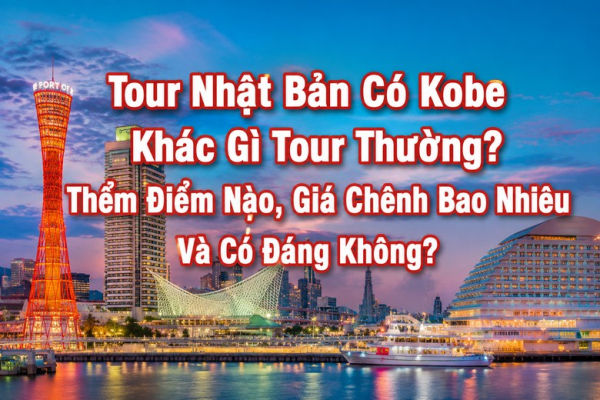 Tour Nhật Bản Có Kobe Khác Gì Tour Thường? Thêm Điểm Nào, Giá Chênh Bao Nhiêu Và Có Đáng Không?